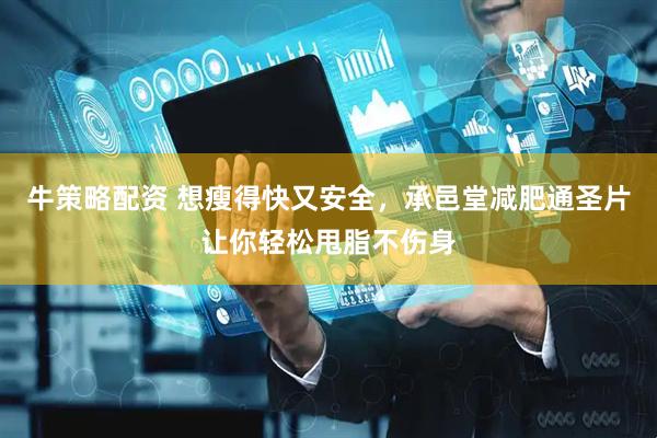 牛策略配资 想瘦得快又安全，承邑堂减肥通圣片让你轻松甩脂不伤身