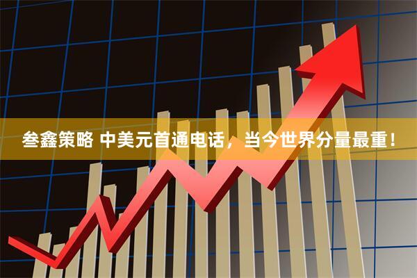 叁鑫策略 中美元首通电话，当今世界分量最重！