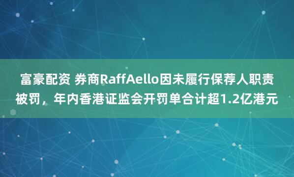 富豪配资 券商RaffAello因未履行保荐人职责被罚，年内香港证监会开罚单合计超1.2亿港元