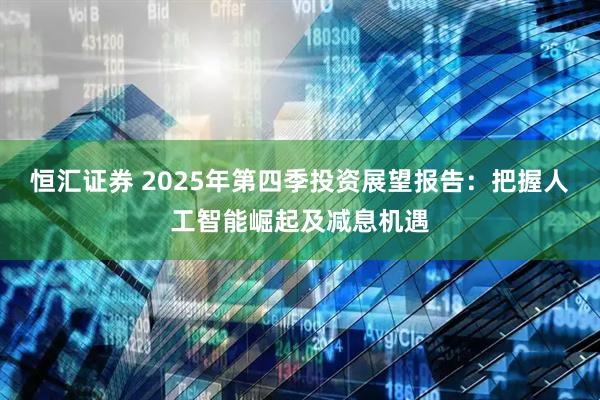 恒汇证券 2025年第四季投资展望报告：把握人工智能崛起及减息机遇