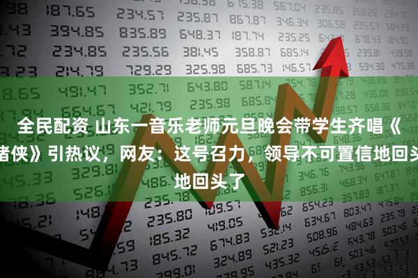 全民配资 山东一音乐老师元旦晚会带学生齐唱《猪猪侠》引热议，网友：这号召力，领导不可置信地回头了