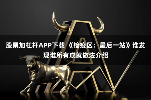 股票加杠杆APP下载 《检疫区：最后一站》谁发现谁所有成就做法介绍