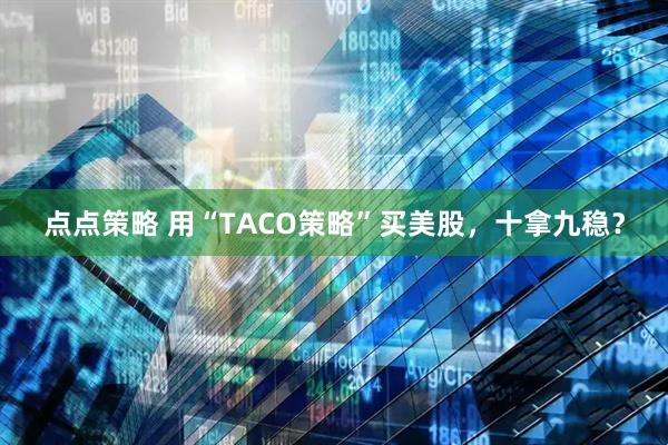 点点策略 用“TACO策略”买美股，十拿九稳？