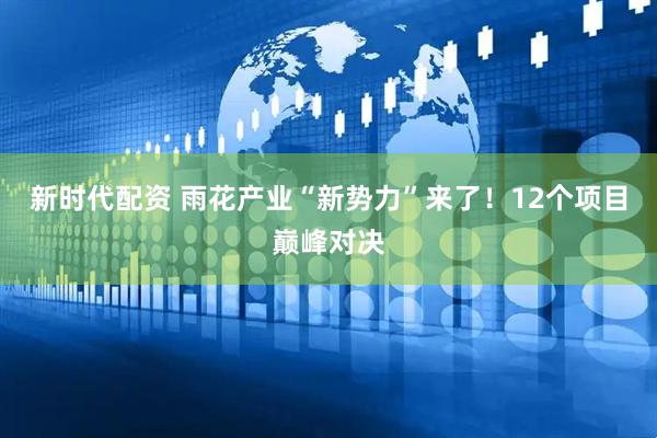 新时代配资 雨花产业“新势力”来了！12个项目巅峰对决